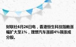 财联社6月26日电，香港恒生科技指数涨幅扩大至1%，理想汽车涨超4%领涨成分股。