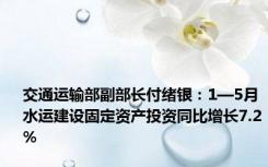 交通运输部副部长付绪银：1—5月水运建设固定资产投资同比增长7.2%