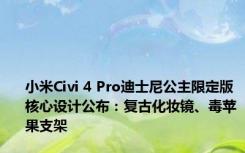 小米Civi 4 Pro迪士尼公主限定版核心设计公布：复古化妆镜、毒苹果支架