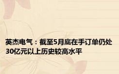 英杰电气：截至5月底在手订单仍处30亿元以上历史较高水平