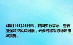 财联社6月26日电，韩国央行表示，誓言加强监控风险因素，必要时将采取稳定市场措施。