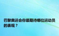 巴黎奥运会你最期待哪位运动员的表现？