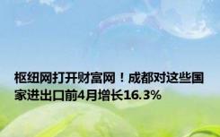 枢纽网打开财富网！成都对这些国家进出口前4月增长16.3%