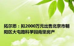 拓尔思：拟2000万元出售北京市朝阳区大屯路科学园南里房产