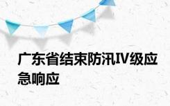 广东省结束防汛Ⅳ级应急响应