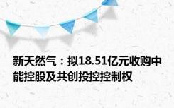 新天然气：拟18.51亿元收购中能控股及共创投控控制权