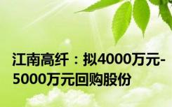 江南高纤：拟4000万元-5000万元回购股份