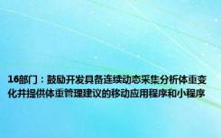 16部门：鼓励开发具备连续动态采集分析体重变化并提供体重管理建议的移动应用程序和小程序