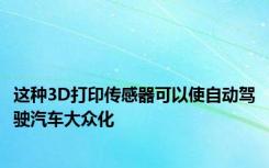 这种3D打印传感器可以使自动驾驶汽车大众化