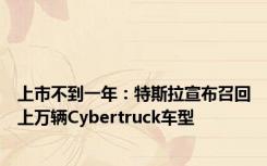 上市不到一年：特斯拉宣布召回上万辆Cybertruck车型