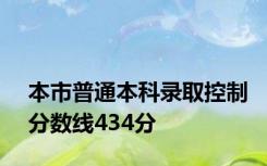 本市普通本科录取控制分数线434分