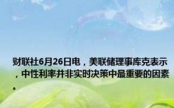 财联社6月26日电，美联储理事库克表示，中性利率并非实时决策中最重要的因素。