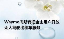 Waymo向所有旧金山用户开放无人驾驶出租车服务