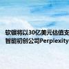 软银将以30亿美元估值支持人工智能初创公司Perplexity