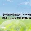 小米胡峥楠回应SU7 V8s高性能版圈速：还没全力跑 数据不实