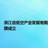 浙江省低空产业发展有限公司揭牌成立