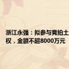 浙江永强：拟参与竞拍土地使用权，金额不超8000万元