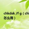 chkdsk /f g（chkdsk怎么用）