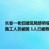 长春一老旧建筑局部坍塌致2名施工人员被困 1人已被救出