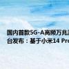 国内首款5G-A高频万兆测试平台发布：基于小米14 Pro打造