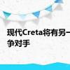 现代Creta将有另一个竞争对手