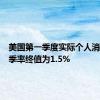 美国第一季度实际个人消费支出季率终值为1.5%