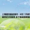 上海楼市新政满月：6月二手房交易量有望创近3年新高 多个新房楼盘触发积分