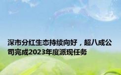 深市分红生态持续向好，超八成公司完成2023年度派现任务