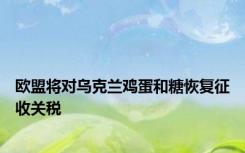 欧盟将对乌克兰鸡蛋和糖恢复征收关税