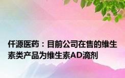 仟源医药：目前公司在售的维生素类产品为维生素AD滴剂