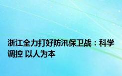 浙江全力打好防汛保卫战：科学调控 以人为本