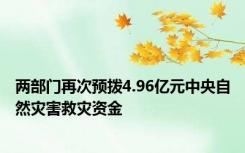 两部门再次预拨4.96亿元中央自然灾害救灾资金