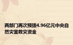 两部门再次预拨4.96亿元中央自然灾害救灾资金