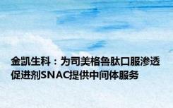 金凯生科：为司美格鲁肽口服渗透促进剂SNAC提供中间体服务