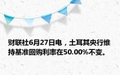 财联社6月27日电，土耳其央行维持基准回购利率在50.00%不变。