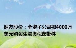 健友股份：全资子公司拟4000万美元购买生物类似药批件