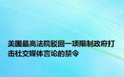 美国最高法院驳回一项限制政府打击社交媒体言论的禁令