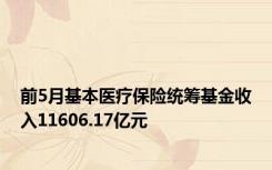 前5月基本医疗保险统筹基金收入11606.17亿元