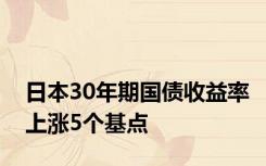 日本30年期国债收益率上涨5个基点