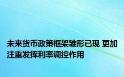 未来货币政策框架雏形已现 更加注重发挥利率调控作用