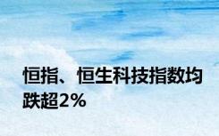 恒指、恒生科技指数均跌超2%