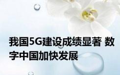 我国5G建设成绩显著 数字中国加快发展