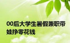 00后大学生暑假兼职带娃挣零花钱