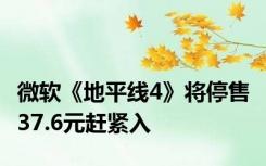 微软《地平线4》将停售 37.6元赶紧入