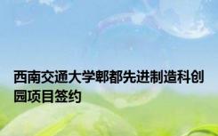 西南交通大学郫都先进制造科创园项目签约