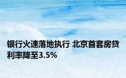 银行火速落地执行 北京首套房贷利率降至3.5%