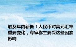 触及年内新低！人民币对美元汇率重要变化，专家称主要受这些因素影响