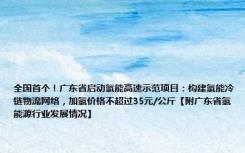 全国首个！广东省启动氢能高速示范项目：构建氢能冷链物流网络，加氢价格不超过35元/公斤【附广东省氢能源行业发展情况】