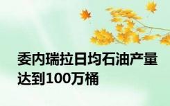 委内瑞拉日均石油产量达到100万桶