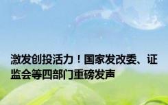 激发创投活力！国家发改委、证监会等四部门重磅发声